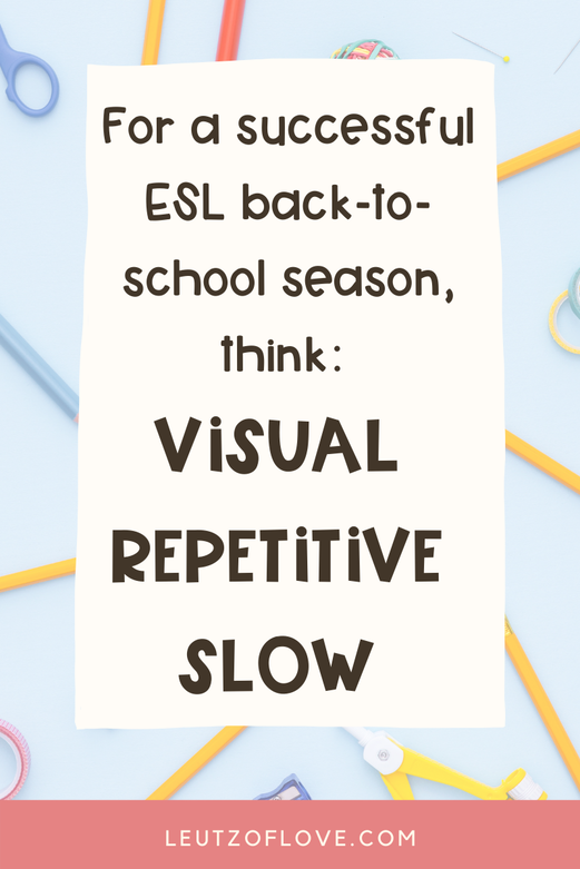 When planning for ESL Back to School, remember to make things visual, repetitive, and slow. 